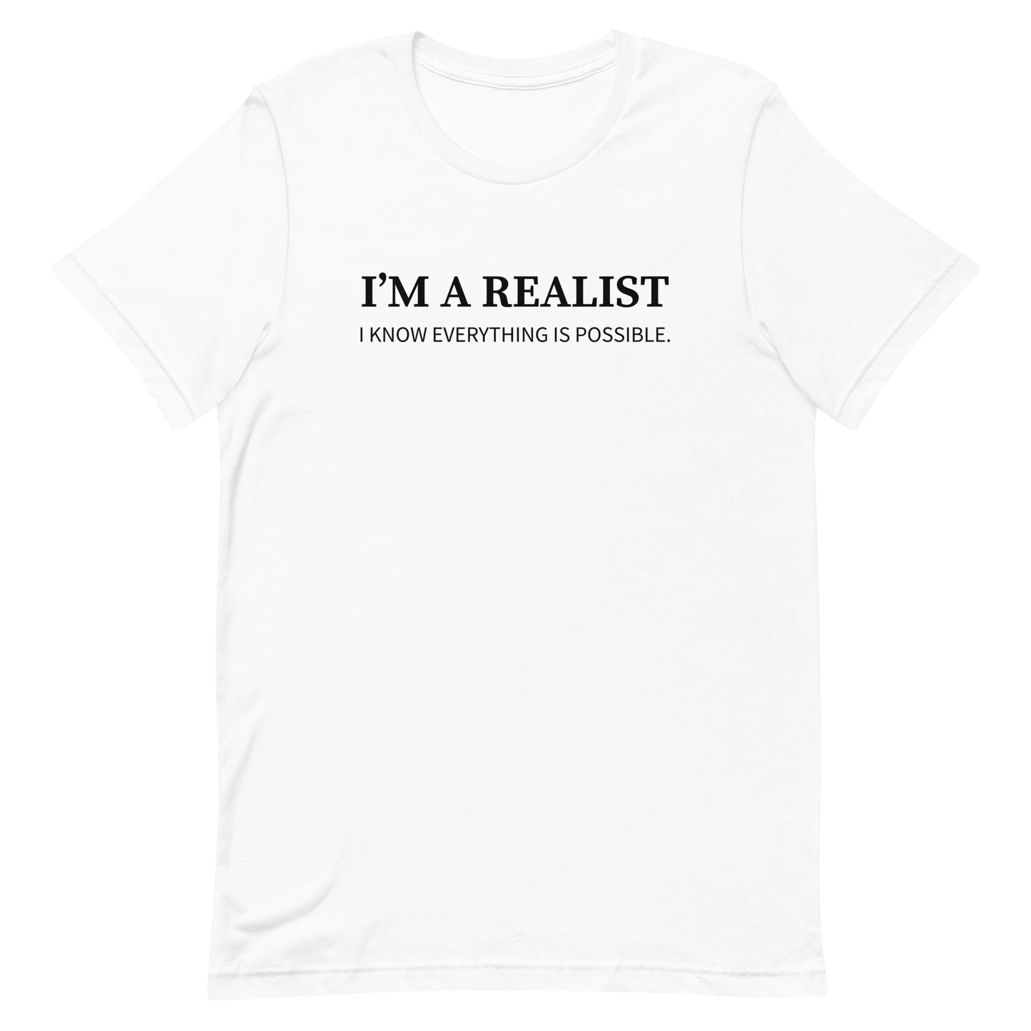 I'm A Realist. I Know Everything Is Possible T-Shirt
