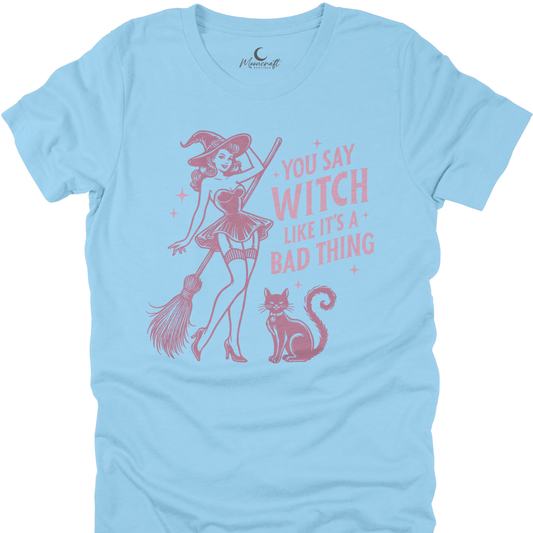 You Say Witch Like Is A Bad Thing T-Shirt